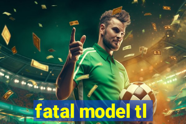fatal model tl